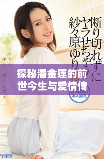 探秘潘金蓮的前世今生與愛(ài)情傳奇劇情深度解析