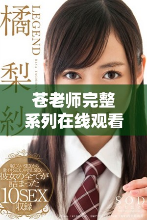 蒼老師完整系列在線觀看，盡享四十集精彩內(nèi)容