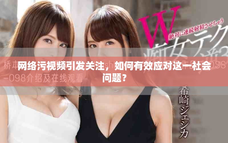 網(wǎng)絡(luò)污視頻引發(fā)關(guān)注，如何有效應(yīng)對(duì)這一社會(huì)問題？