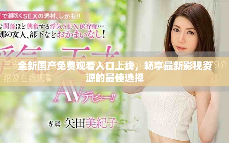 全新國(guó)產(chǎn)免費(fèi)觀看入口上線，暢享最新影視資源的最佳選擇