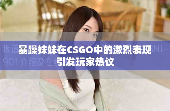 暴躁妹妹在CSGO中的激烈表現(xiàn)引發(fā)玩家熱議