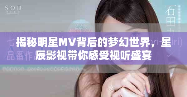 揭秘明星MV背后的夢(mèng)幻世界，星辰影視帶你感受視聽(tīng)盛宴